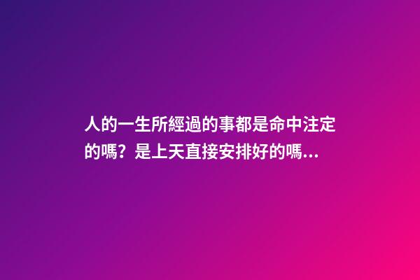 人的一生所經過的事都是命中注定的嗎？是上天直接安排好的嗎？ 每個人的命運都是上天安排好的嗎-第1張-觀點-玄機派